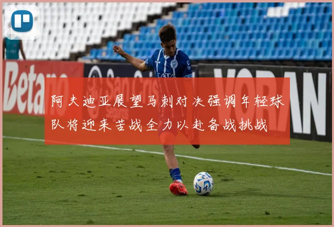 阿夫迪亚展望马刺对决强调年轻球队将迎来苦战全力以赴备战挑战